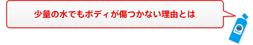 少量の水でもボディが傷つかない理由とは