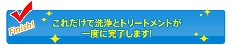 これだけで洗浄とトリートメントが一度に完了します!